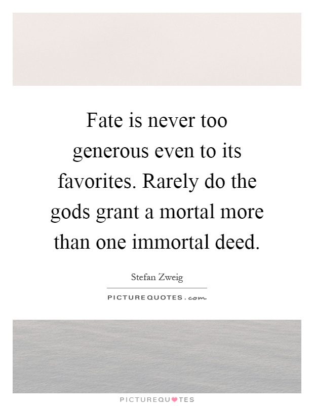 Fate is never too generous even to its favorites. Rarely do the gods grant a mortal more than one immortal deed Picture Quote #1