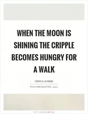 When the moon is shining the cripple becomes hungry for a walk Picture Quote #1