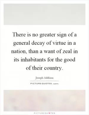 There is no greater sign of a general decay of virtue in a nation, than a want of zeal in its inhabitants for the good of their country Picture Quote #1