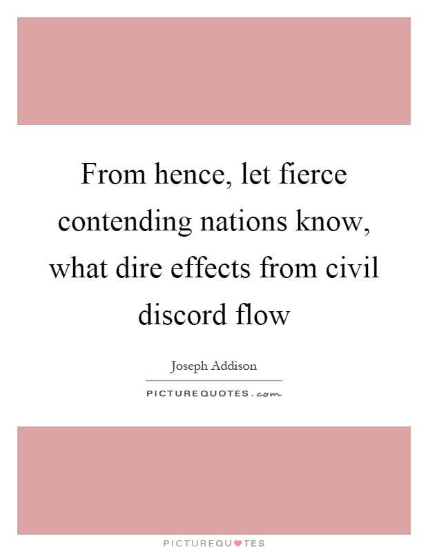 From hence, let fierce contending nations know, what dire effects from civil discord flow Picture Quote #1