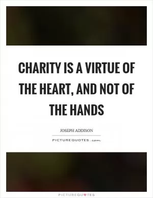 Charity is a virtue of the heart, and not of the hands Picture Quote #1