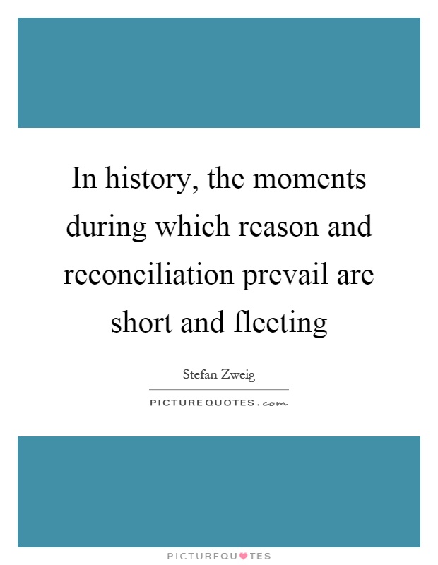 In history, the moments during which reason and reconciliation prevail are short and fleeting Picture Quote #1