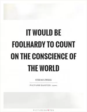 It would be foolhardy to count on the conscience of the world Picture Quote #1