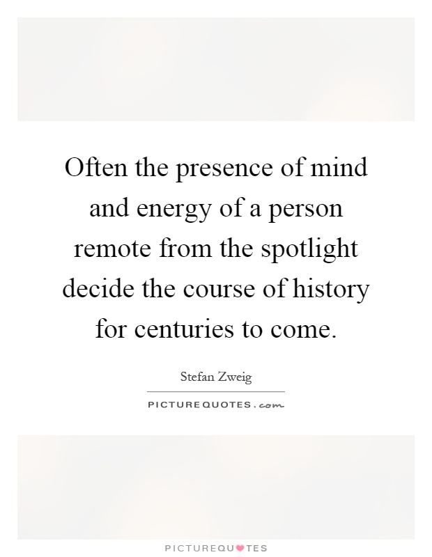 Often the presence of mind and energy of a person remote from the spotlight decide the course of history for centuries to come Picture Quote #1