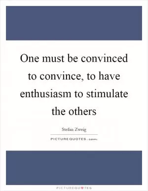 One must be convinced to convince, to have enthusiasm to stimulate the others Picture Quote #1