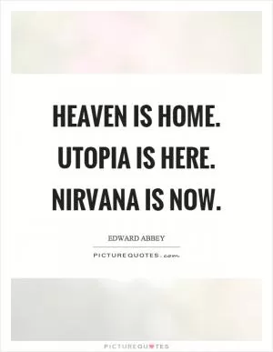 Heaven is home. Utopia is here. Nirvana is now Picture Quote #1