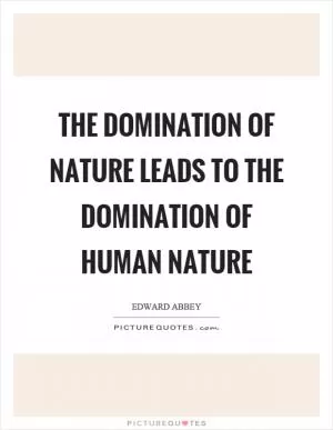 The domination of nature leads to the domination of human nature Picture Quote #1