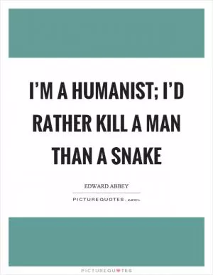 I’m a humanist; I’d rather kill a man than a snake Picture Quote #1