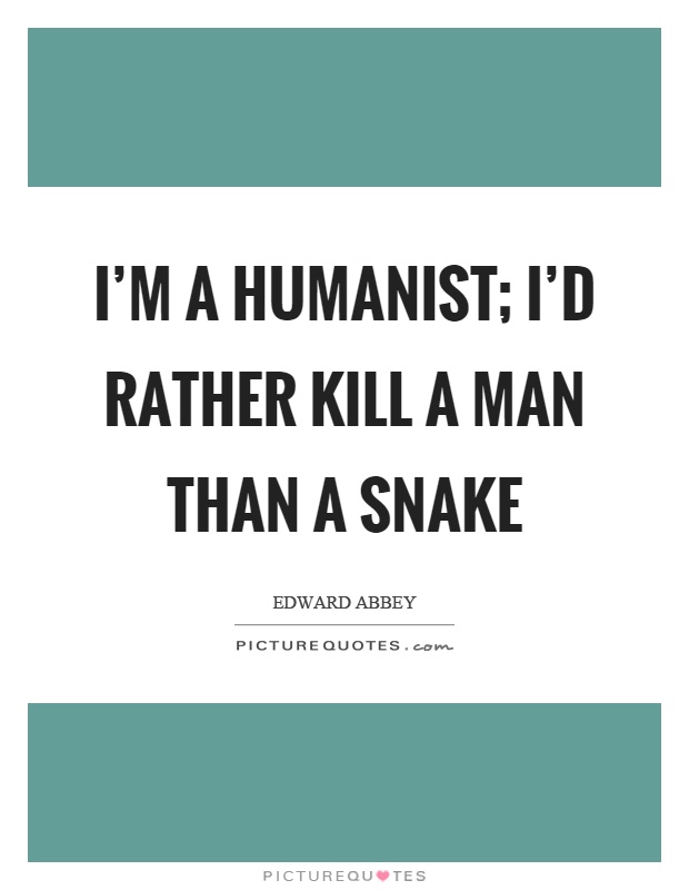 I'm a humanist; I'd rather kill a man than a snake Picture Quote #1