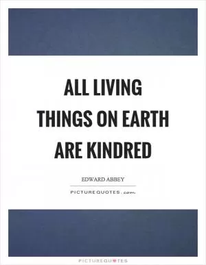 All living things on earth are kindred Picture Quote #1