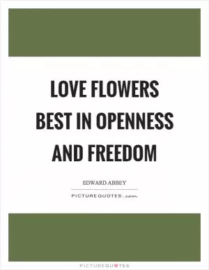 Love flowers best in openness and freedom Picture Quote #1