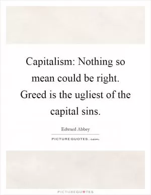 Capitalism: Nothing so mean could be right. Greed is the ugliest of the capital sins Picture Quote #1