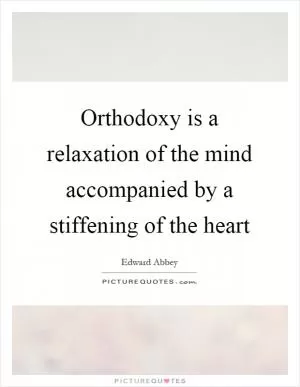 Orthodoxy is a relaxation of the mind accompanied by a stiffening of the heart Picture Quote #1