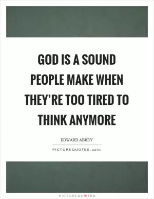 God is a sound people make when they’re too tired to think anymore Picture Quote #1