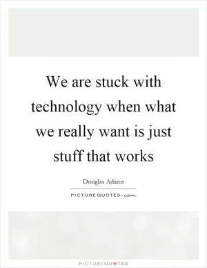 We are stuck with technology when what we really want is just stuff that works Picture Quote #1