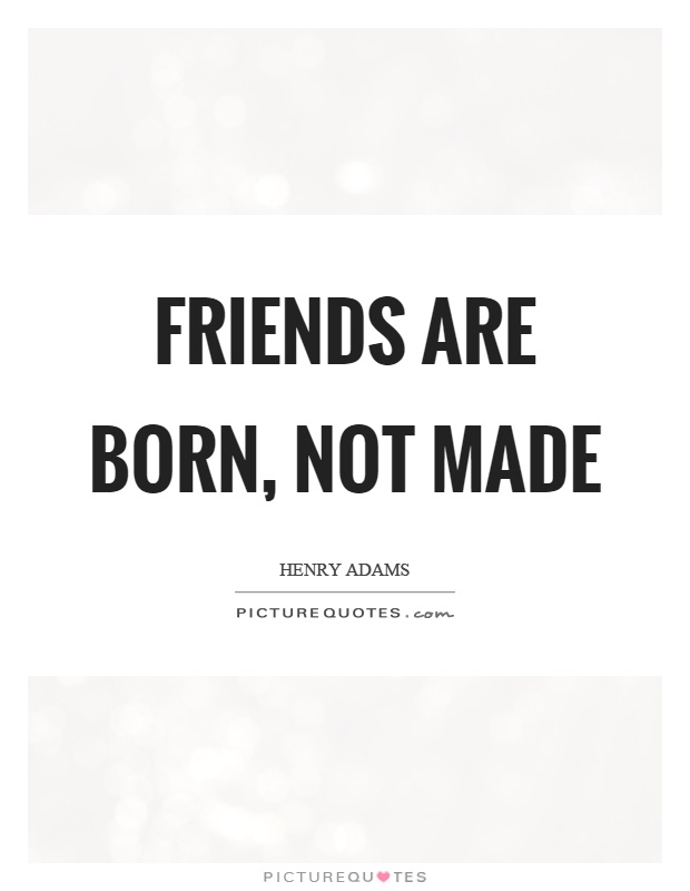 Friends are born, not made Picture Quote #1