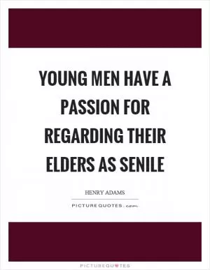 Young men have a passion for regarding their elders as senile Picture Quote #1