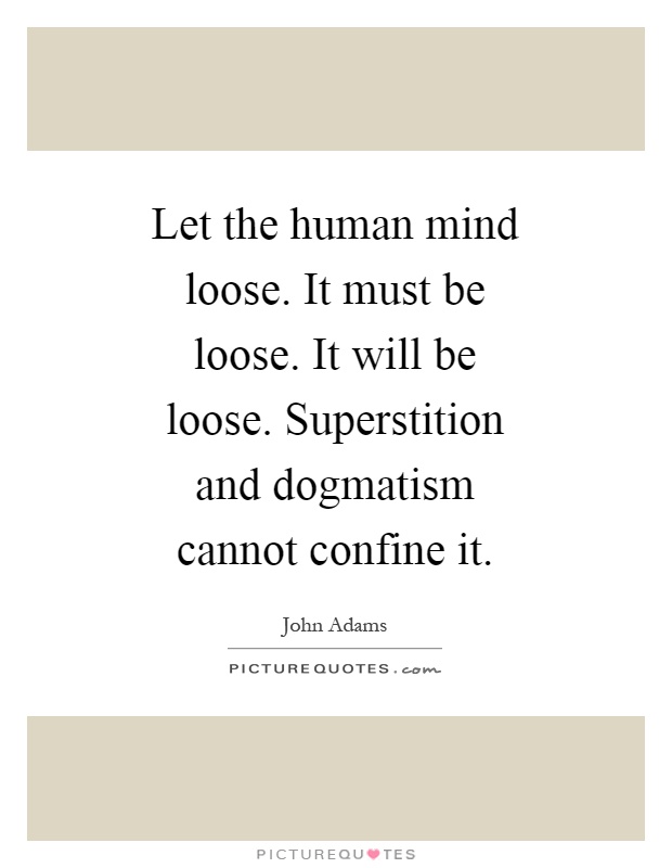 Let the human mind loose. It must be loose. It will be loose. Superstition and dogmatism cannot confine it Picture Quote #1