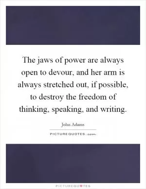 The jaws of power are always open to devour, and her arm is always stretched out, if possible, to destroy the freedom of thinking, speaking, and writing Picture Quote #1
