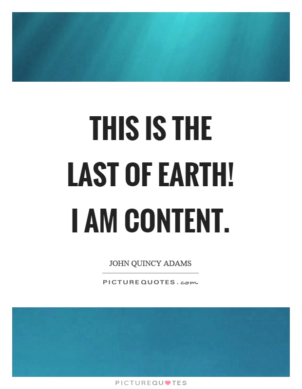 This is the last of earth! I am content Picture Quote #1