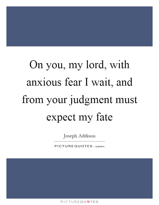 On you, my lord, with anxious fear I wait, and from your judgment must expect my fate Picture Quote #1