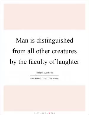 Man is distinguished from all other creatures by the faculty of laughter Picture Quote #1