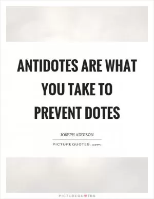 Antidotes are what you take to prevent dotes Picture Quote #1