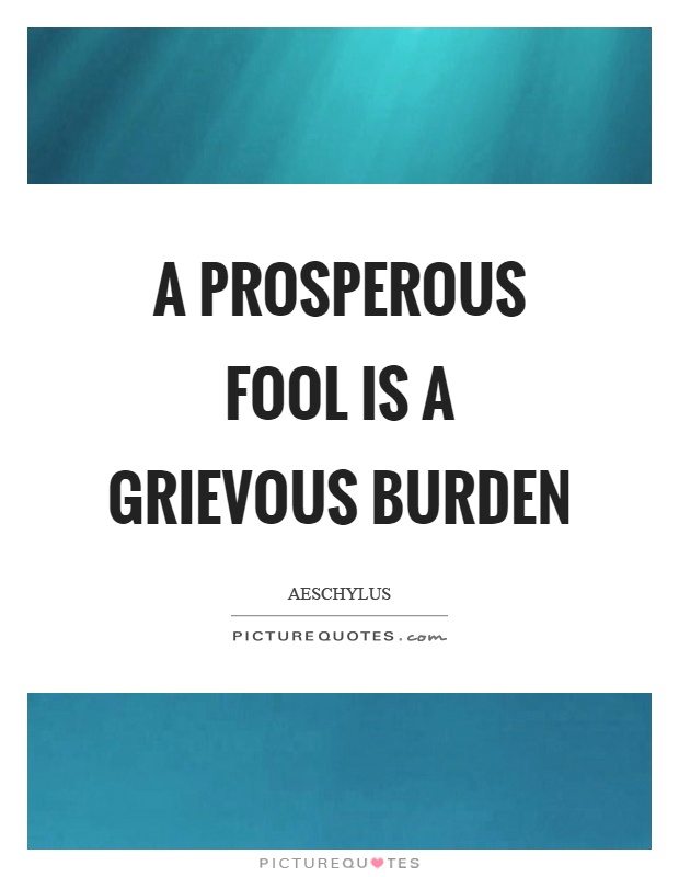 A prosperous fool is a grievous burden Picture Quote #1