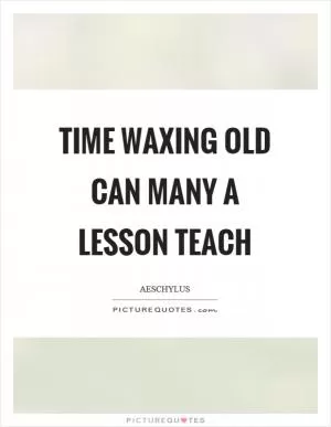 Time waxing old can many a lesson teach Picture Quote #1