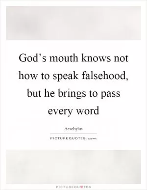 God’s mouth knows not how to speak falsehood, but he brings to pass every word Picture Quote #1