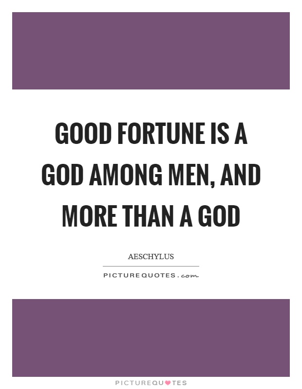 Good fortune is a God among men, and more than a god Picture Quote #1