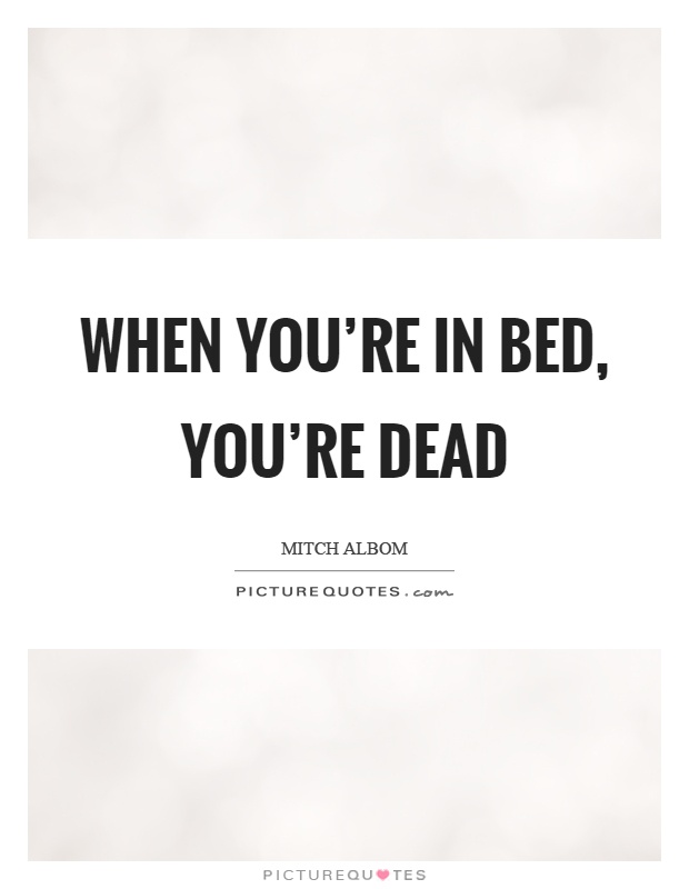 When you're in bed, you're dead Picture Quote #1