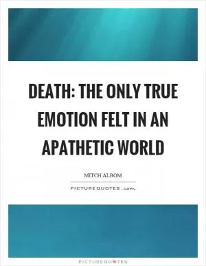 Death: the only true emotion felt in an apathetic world Picture Quote #1