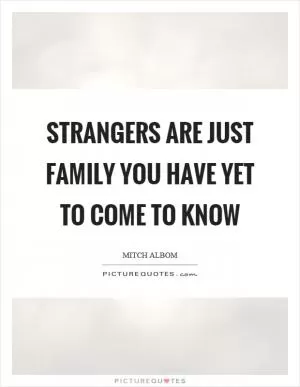 Strangers are just family you have yet to come to know Picture Quote #1