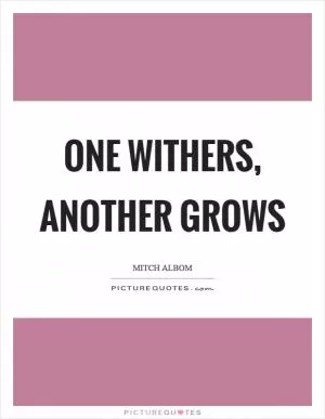 One withers, another grows Picture Quote #1