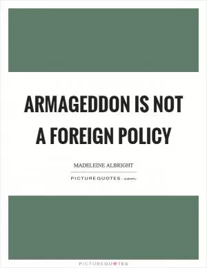 Armageddon is not a foreign policy Picture Quote #1