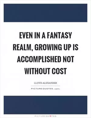 Even in a fantasy realm, growing up is accomplished not without cost Picture Quote #1