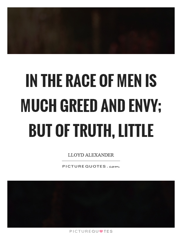 In the race of men is much greed and envy; but of truth, little Picture Quote #1