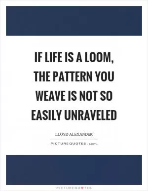 If life is a loom, the pattern you weave is not so easily unraveled Picture Quote #1