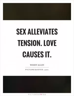 Sex alleviates tension. Love causes it Picture Quote #1
