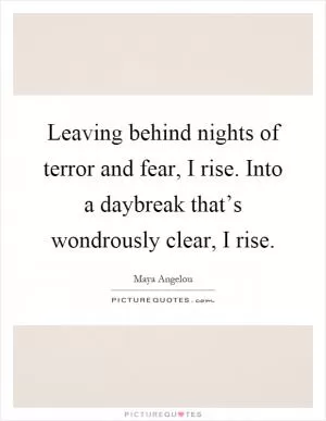 Leaving behind nights of terror and fear, I rise. Into a daybreak that’s wondrously clear, I rise Picture Quote #1