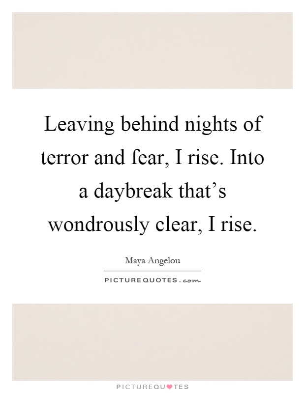 Leaving behind nights of terror and fear, I rise. Into a daybreak that's wondrously clear, I rise Picture Quote #1