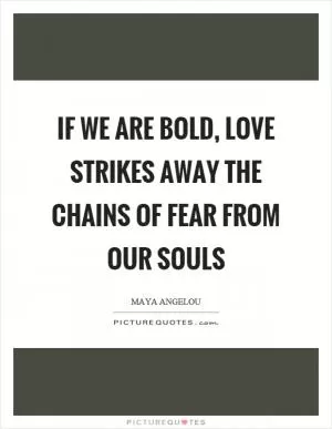 If we are bold, love strikes away the chains of fear from our souls Picture Quote #1