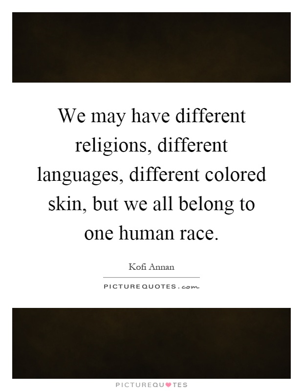 We may have different religions, different languages, different colored skin, but we all belong to one human race Picture Quote #1