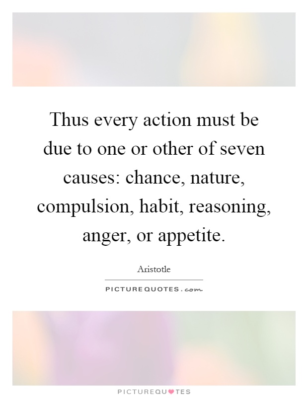 Thus every action must be due to one or other of seven causes: chance, nature, compulsion, habit, reasoning, anger, or appetite Picture Quote #1