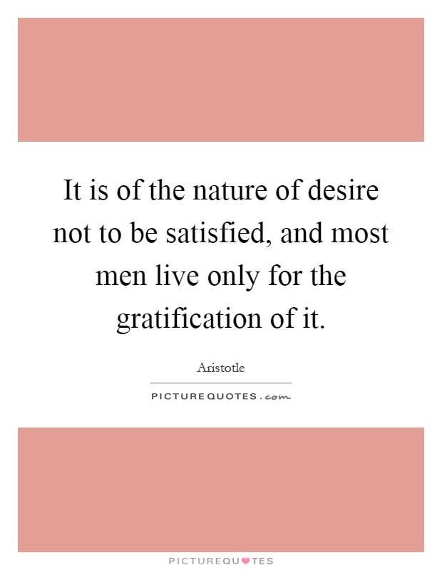 It is of the nature of desire not to be satisfied, and most men live only for the gratification of it Picture Quote #1