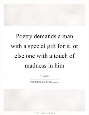 Poetry demands a man with a special gift for it, or else one with a touch of madness in him Picture Quote #1
