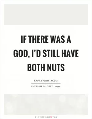 If there was a God, I’d still have both nuts Picture Quote #1