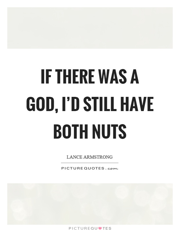 If there was a God, I'd still have both nuts Picture Quote #1