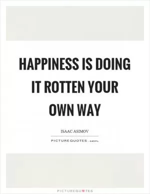 Happiness is doing it rotten your own way Picture Quote #1